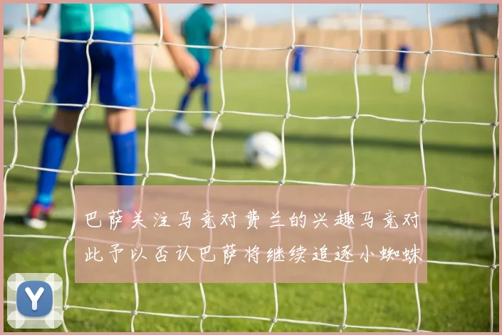 巴萨关注马竞对费兰的兴趣马竞对此予以否认巴萨将继续追逐小蜘蛛
