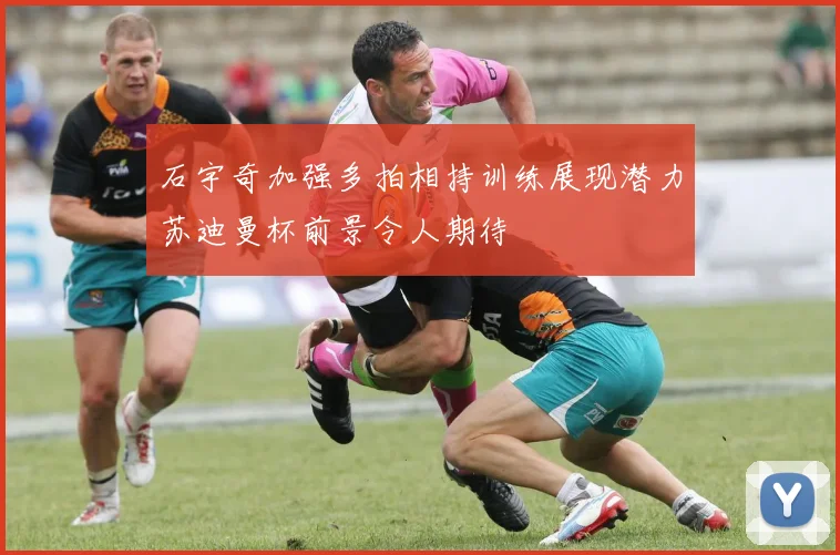 石宇奇加强多拍相持训练展现潜力苏迪曼杯前景令人期待