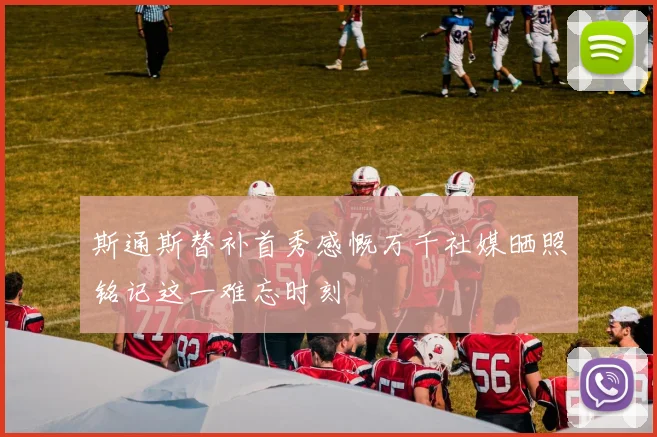 斯通斯替补首秀感慨万千社媒晒照铭记这一难忘时刻