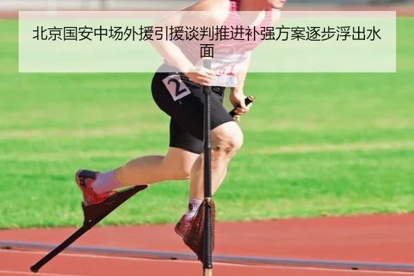 北京国安中场外援引援谈判推进补强方案逐步浮出水面