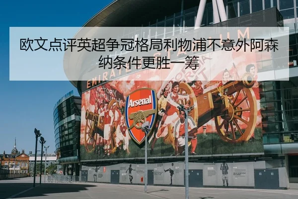 欧文点评英超争冠格局利物浦不意外阿森纳条件更胜一筹